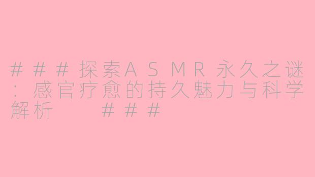 ###探索ASMR永久之谜：感官疗愈的持久魅力与科学解析

###