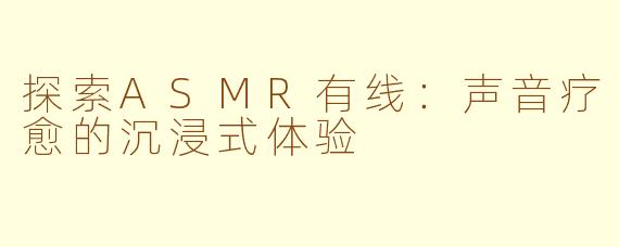 探索ASMR有线:声音疗愈的沉浸式体验