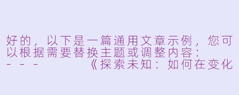 好的，以下是一篇通用文章示例，您可以根据需要替换主题或调整内容：

---


《探索未知：如何在变化中找到成长的力量》-