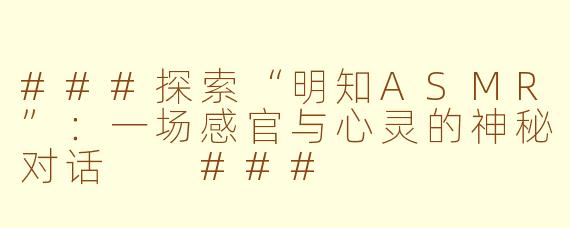 ###探索“明知ASMR”：一场感官与心灵的神秘对话

###
