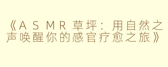 《ASMR草坪：用自然之声唤醒你的感官疗愈之旅》