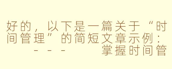 好的，以下是一篇关于“时间管理”的简短文章示例：

---

掌握时间管理的艺术：高效生活的关键