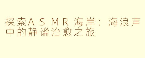 探索ASMR海岸：海浪声中的静谧治愈之旅