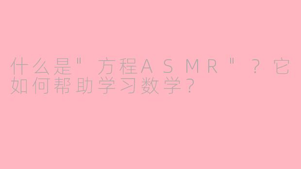 什么是"方程ASMR"？它如何帮助学习数学？