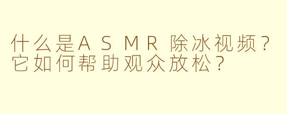 什么是ASMR除冰视频?它如何帮助观众放松?