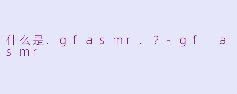 什么是.gfasmr.?