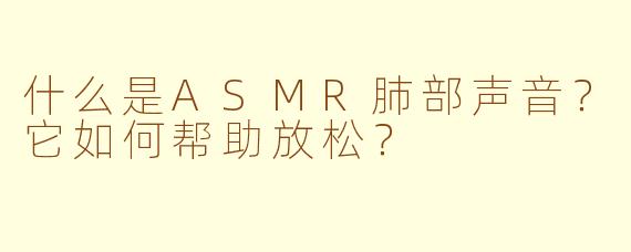 什么是ASMR肺部声音？它如何帮助放松？