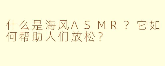 什么是海风ASMR？它如何帮助人们放松？