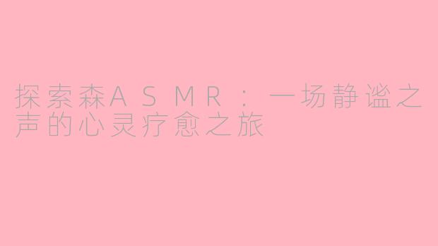 探索森ASMR：一场静谧之声的心灵疗愈之旅