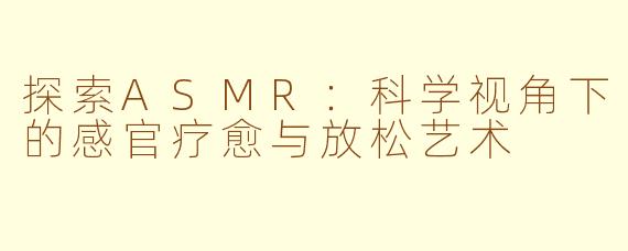 探索ASMR：科学视角下的感官疗愈与放松艺术