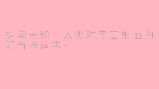 探索未知：人类对宇宙永恒的好奇与追求-