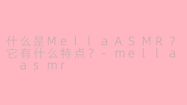 什么是MellaASMR？它有什么特点？-mella asmr