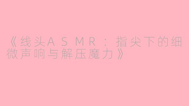 《线头ASMR：指尖下的细微声响与解压魔力》