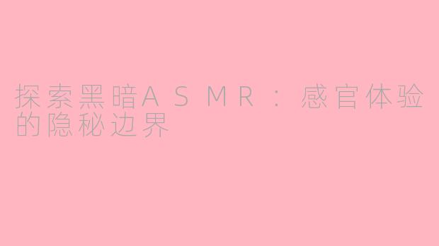 探索黑暗ASMR：感官体验的隐秘边界