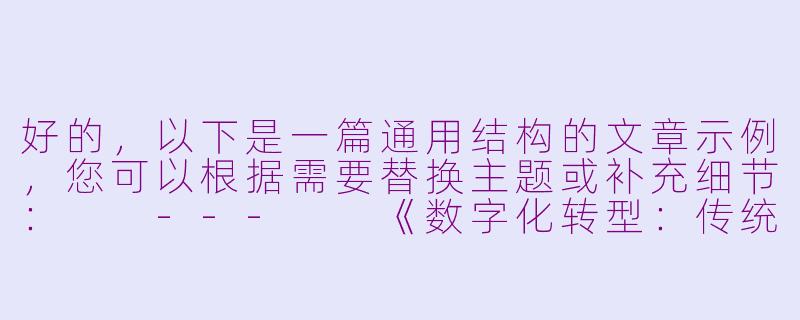 好的，以下是一篇通用结构的文章示例，您可以根据需要替换主题或补充细节：

---

《数字化转型：传统行业如何拥抱时代浪潮？》-