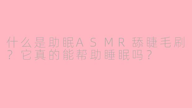 什么是助眠ASMR舔睫毛刷?它真的能帮助睡眠吗?