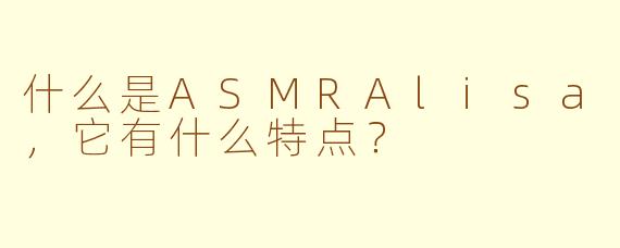 什么是ASMRAlisa，它有什么特点？
