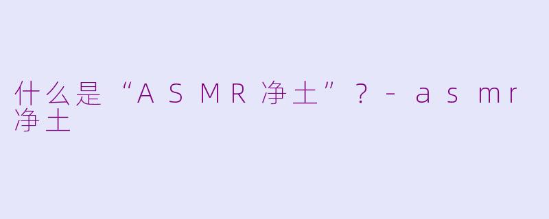 什么是“ASMR净土”？-asmr净土