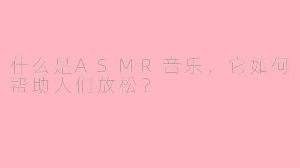 什么是ASMR音乐,它如何帮助人们放松?