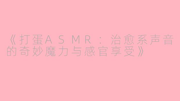 《打蛋ASMR：治愈系声音的奇妙魔力与感官享受》