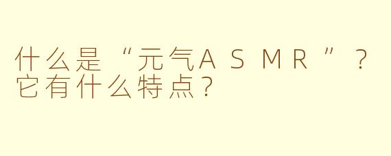 什么是“元气ASMR”？它有什么特点？