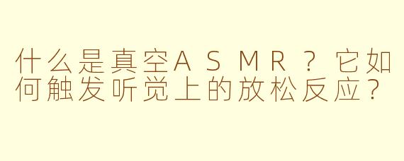 什么是真空ASMR？它如何触发听觉上的放松反应？