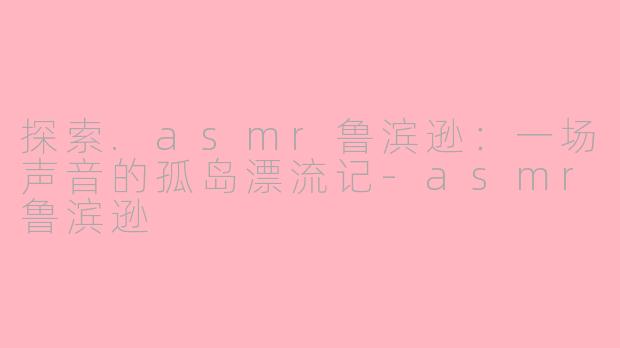 探索.asmr鲁滨逊：一场声音的孤岛漂流记-asmr鲁滨逊