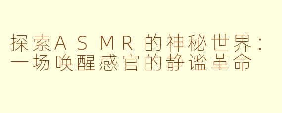 探索ASMR的神秘世界:一场唤醒感官的静谧革命