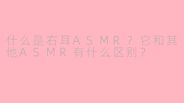 什么是右耳ASMR？它和其他ASMR有什么区别？