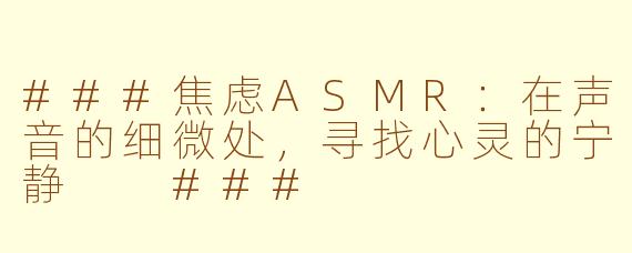 ###焦虑ASMR：在声音的细微处，寻找心灵的宁静

###