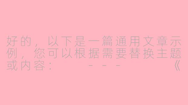 好的，以下是一篇通用文章示例，您可以根据需要替换主题或内容：

---


《探索未知：如何在变化的世界中找到自己的方向》-