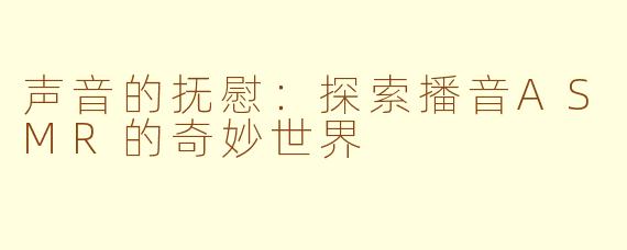 声音的抚慰：探索播音ASMR的奇妙世界