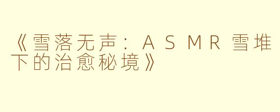 《雪落无声：ASMR雪堆下的治愈秘境》