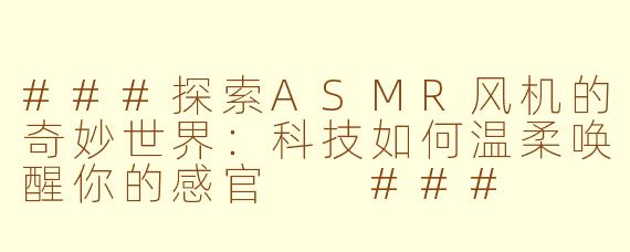###探索ASMR风机的奇妙世界：科技如何温柔唤醒你的感官

###