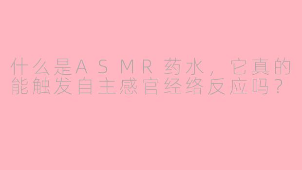 什么是ASMR药水，它真的能触发自主感官经络反应吗？
