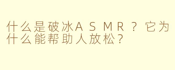 什么是破冰ASMR？它为什么能帮助人放松？