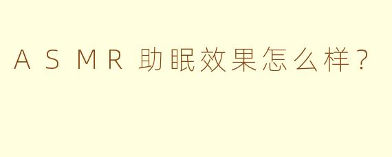 ASMR助眠效果怎么样？