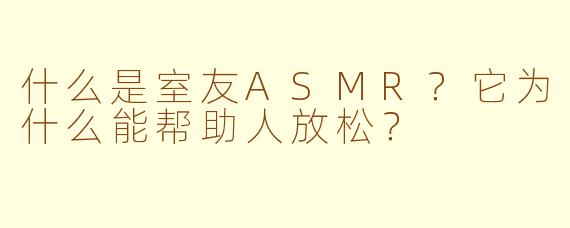 什么是室友ASMR？它为什么能帮助人放松？