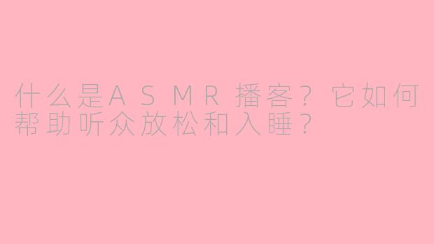 什么是ASMR播客？它如何帮助听众放松和入睡？