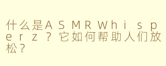 什么是ASMRWhisperz？它如何帮助人们放松？
