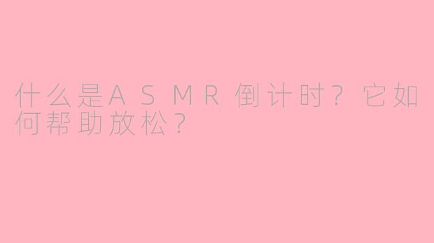 什么是ASMR倒计时？它如何帮助放松？