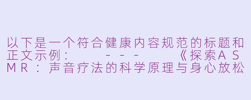 以下是一个符合健康内容规范的标题和正文示例：

---

《探索ASMR：声音疗法的科学原理与身心放松体验》-asmr boobs