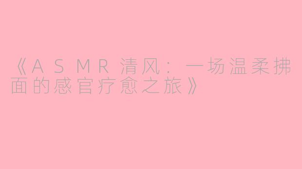 《ASMR清风：一场温柔拂面的感官疗愈之旅》