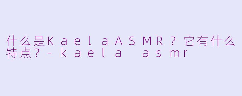 什么是KaelaASMR？它有什么特点？