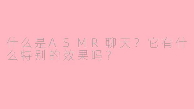 什么是ASMR聊天？它有什么特别的效果吗？