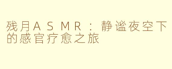 残月ASMR：静谧夜空下的感官疗愈之旅