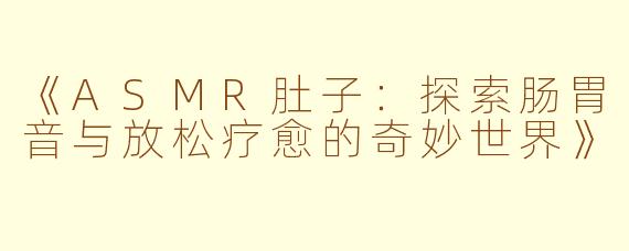 《ASMR肚子：探索肠胃音与放松疗愈的奇妙世界》
