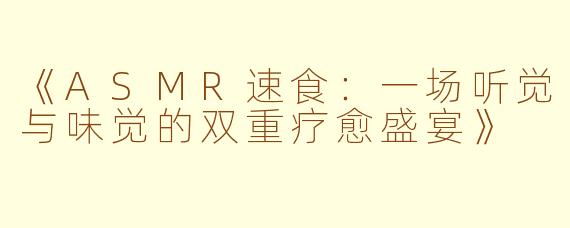 《ASMR速食：一场听觉与味觉的双重疗愈盛宴》