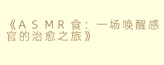 《ASMR食：一场唤醒感官的治愈之旅》