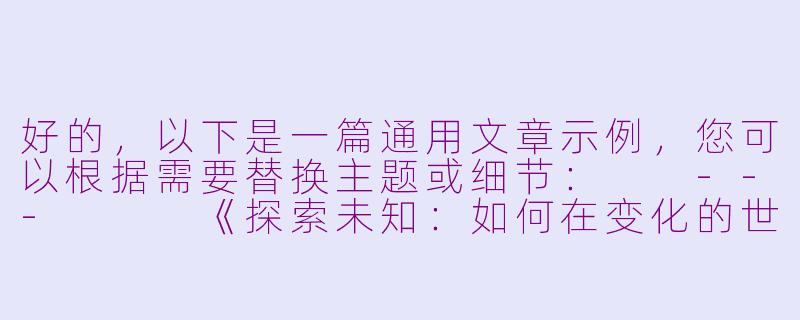 好的，以下是一篇通用文章示例，您可以根据需要替换主题或细节：

---


《探索未知：如何在变化的世界中找到自己的方向》-